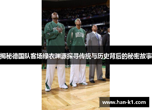 揭秘德国队客场绿衣渊源探寻传统与历史背后的秘密故事