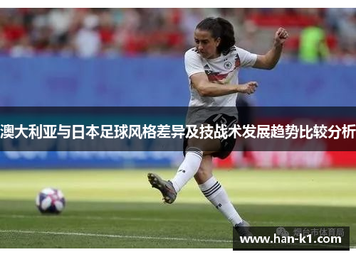 澳大利亚与日本足球风格差异及技战术发展趋势比较分析