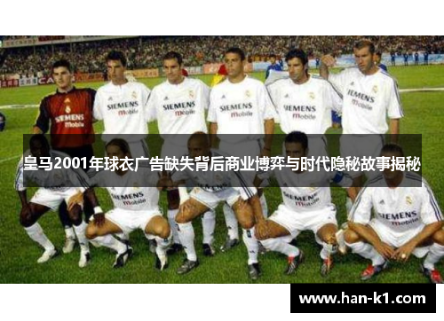 皇马2001年球衣广告缺失背后商业博弈与时代隐秘故事揭秘