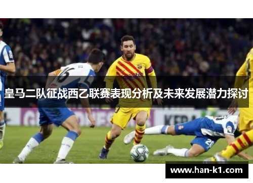 皇马二队征战西乙联赛表现分析及未来发展潜力探讨