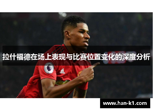 拉什福德在场上表现与比赛位置变化的深度分析