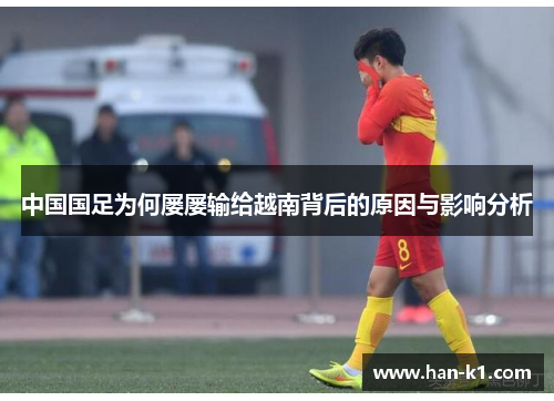 中国国足为何屡屡输给越南背后的原因与影响分析