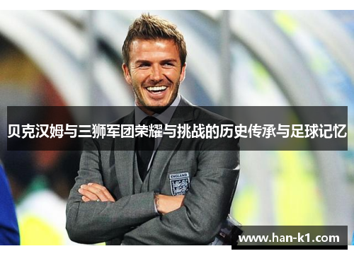 贝克汉姆与三狮军团荣耀与挑战的历史传承与足球记忆
