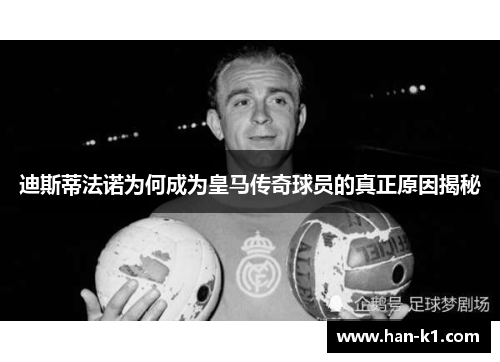 迪斯蒂法诺为何成为皇马传奇球员的真正原因揭秘