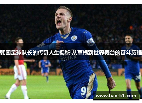韩国足球队长的传奇人生揭秘 从草根到世界舞台的奋斗历程