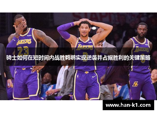 骑士如何在短时间内战胜鹈鹕实现逆袭并占据胜利的关键策略