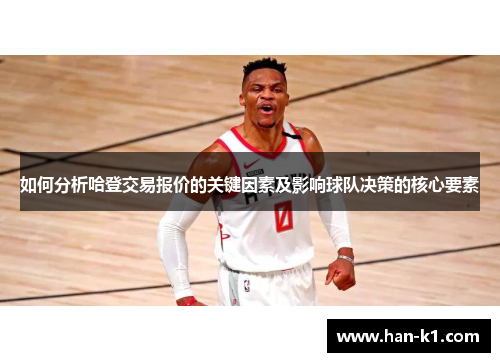 如何分析哈登交易报价的关键因素及影响球队决策的核心要素