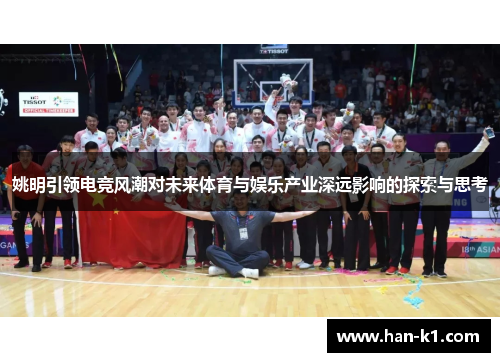 姚明引领电竞风潮对未来体育与娱乐产业深远影响的探索与思考 姚明引领电竞风潮对未来体育与娱乐产业深远影响的探索与思考