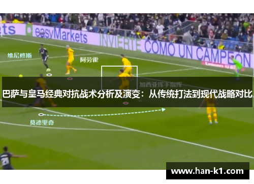 巴萨与皇马经典对抗战术分析及演变：从传统打法到现代战略对比
