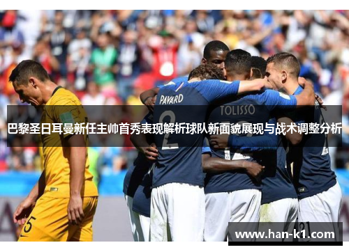 巴黎圣日耳曼新任主帅首秀表现解析球队新面貌展现与战术调整分析