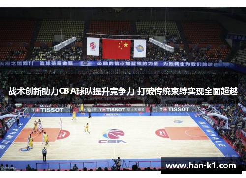 战术创新助力CBA球队提升竞争力 打破传统束缚实现全面超越