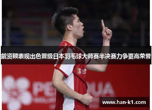 戴资颖表现出色晋级日本羽毛球大师赛半决赛力争更高荣誉