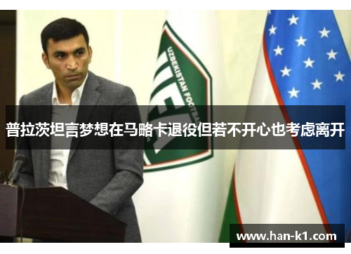 普拉茨坦言梦想在马略卡退役但若不开心也考虑离开