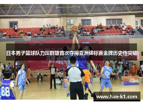 日本男子篮球队力压群雄首次夺得亚洲锦标赛金牌历史性突破