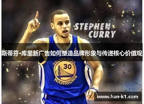 斯蒂芬·库里新广告如何塑造品牌形象与传递核心价值观