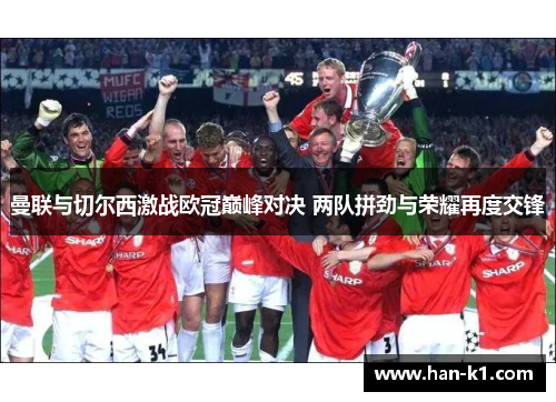 曼联与切尔西激战欧冠巅峰对决 两队拼劲与荣耀再度交锋