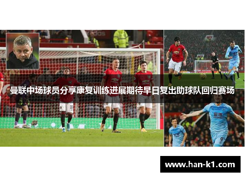 曼联中场球员分享康复训练进展期待早日复出助球队回归赛场
