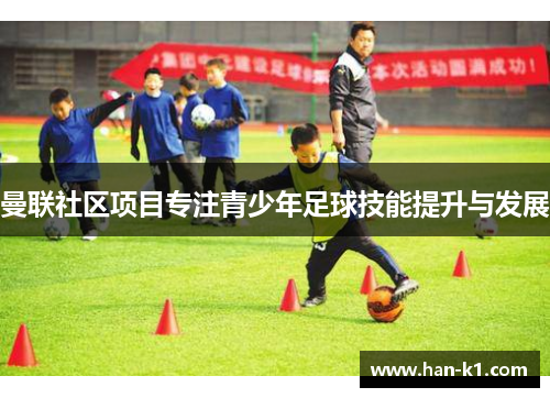 曼联社区项目专注青少年足球技能提升与发展