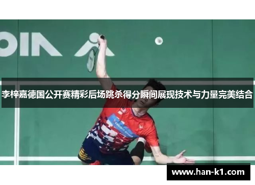 李梓嘉德国公开赛精彩后场跳杀得分瞬间展现技术与力量完美结合