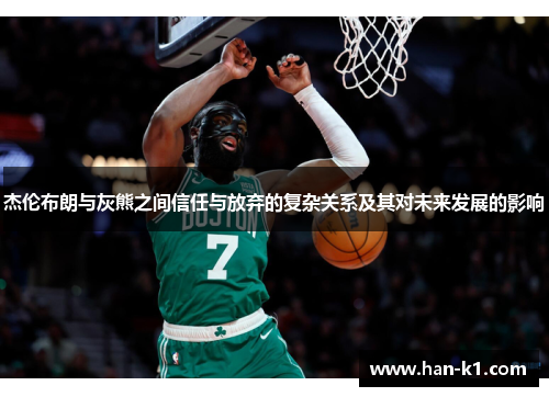 杰伦布朗与灰熊之间信任与放弃的复杂关系及其对未来发展的影响