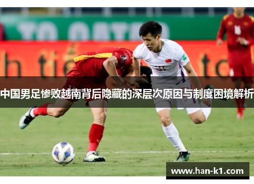中国男足惨败越南背后隐藏的深层次原因与制度困境解析