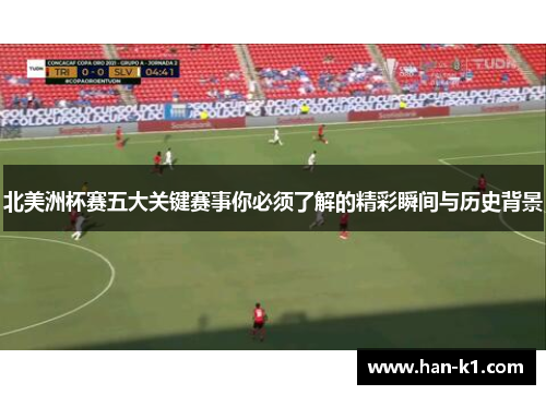 北美洲杯赛五大关键赛事你必须了解的精彩瞬间与历史背景