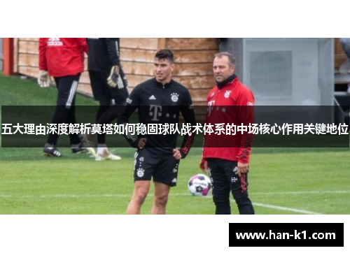五大理由深度解析莫塔如何稳固球队战术体系的中场核心作用关键地位