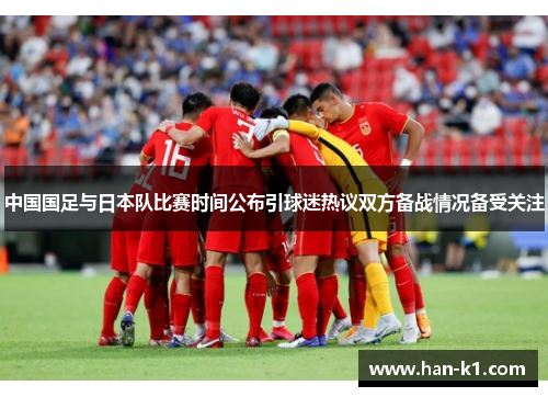 中国国足与日本队比赛时间公布引球迷热议双方备战情况备受关注