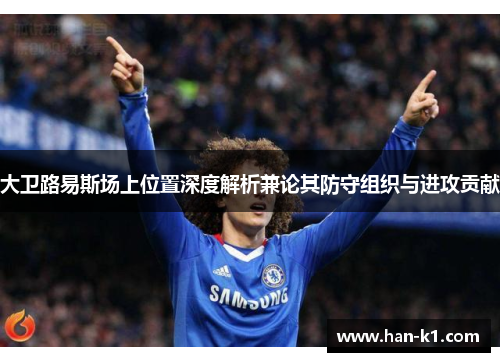 大卫路易斯场上位置深度解析兼论其防守组织与进攻贡献