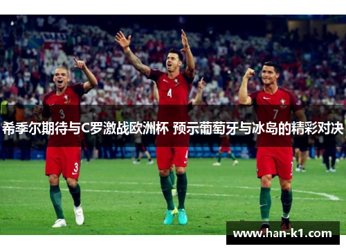 希季尔期待与C罗激战欧洲杯 预示葡萄牙与冰岛的精彩对决