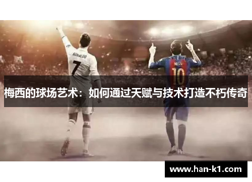 梅西的球场艺术：如何通过天赋与技术打造不朽传奇