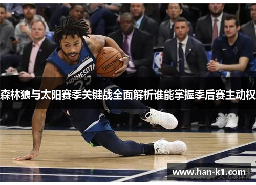 森林狼与太阳赛季关键战全面解析谁能掌握季后赛主动权 森林狼与太阳赛季关键战全面解析谁能掌握季后赛主动权