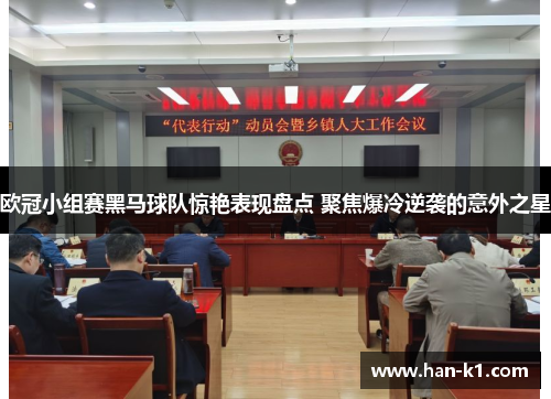 欧冠小组赛黑马球队惊艳表现盘点 聚焦爆冷逆袭的意外之星 欧冠小组赛黑马球队惊艳表现盘点 聚焦爆冷逆袭的意外之星
