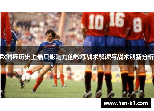 欧洲杯历史上最具影响力的教练战术解读与战术创新分析