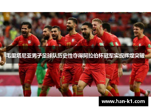 毛里塔尼亚男子足球队历史性夺得阿拉伯杯冠军实现辉煌突破