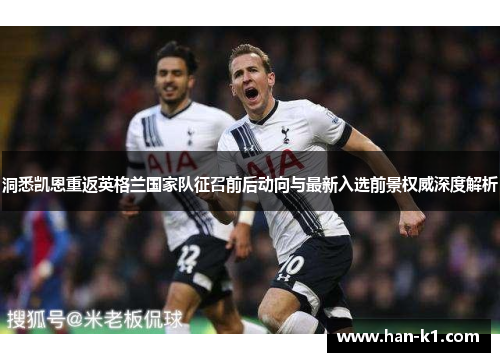 洞悉凯恩重返英格兰国家队征召前后动向与最新入选前景权威深度解析