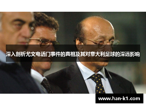 深入剖析尤文电话门事件的真相及其对意大利足球的深远影响 深入剖析尤文电话门事件的真相及其对意大利足球的深远影响