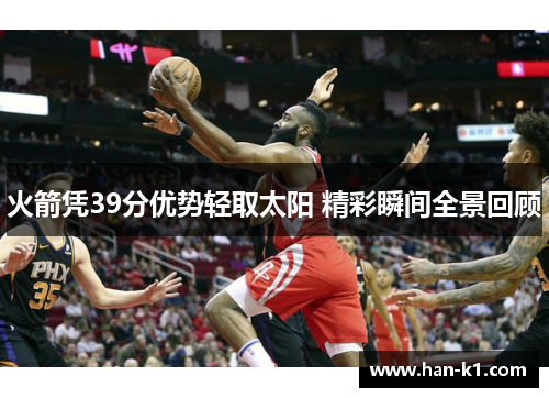 火箭凭39分优势轻取太阳 精彩瞬间全景回顾