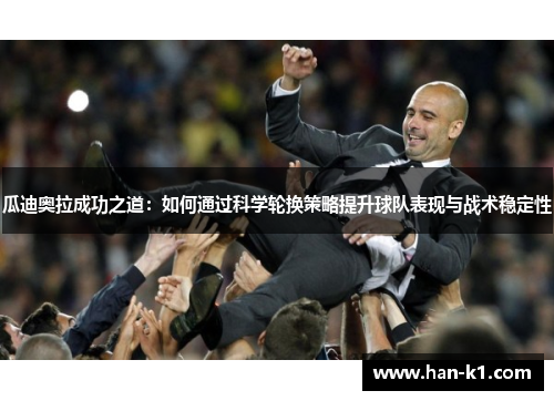 瓜迪奥拉成功之道:如何通过科学轮换策略提升球队表现与战术稳定性 瓜迪奥拉成功之道:如何通过科学轮换策略提升球队表现与战术稳定性