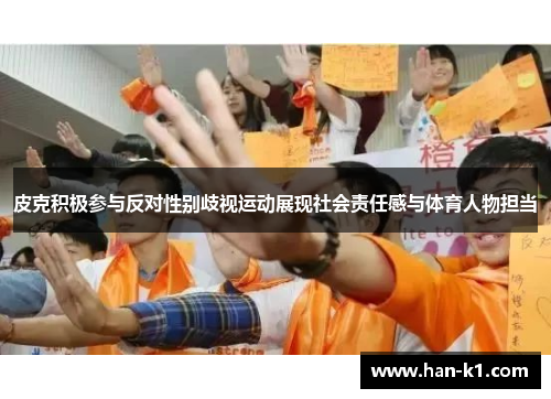 皮克积极参与反对性别歧视运动展现社会责任感与体育人物担当