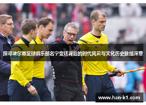 探寻波尔蒂足球俱乐部名字变迁背后的时代风云与文化历史脉络深意