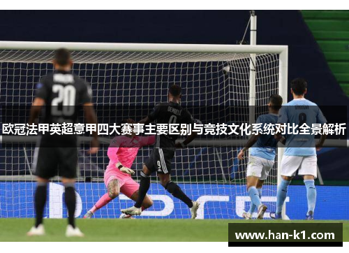 欧冠法甲英超意甲四大赛事主要区别与竞技文化系统对比全景解析