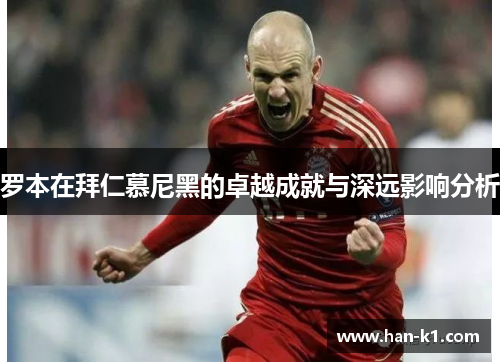 罗本在拜仁慕尼黑的卓越成就与深远影响分析