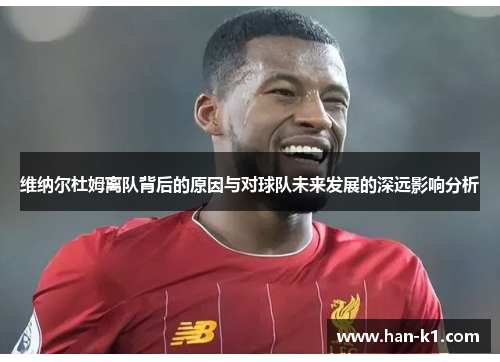 维纳尔杜姆离队背后的原因与对球队未来发展的深远影响分析
