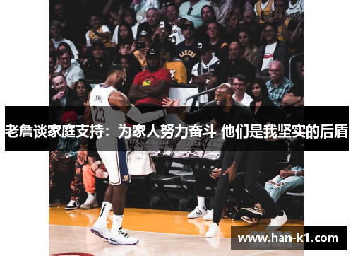 老詹谈家庭支持：为家人努力奋斗 他们是我坚实的后盾