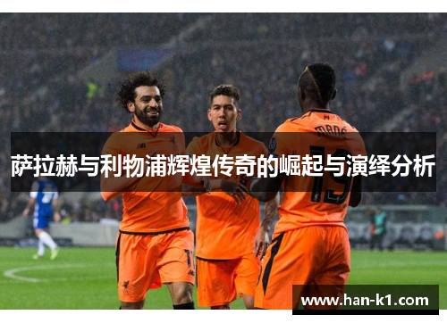 萨拉赫与利物浦辉煌传奇的崛起与演绎分析