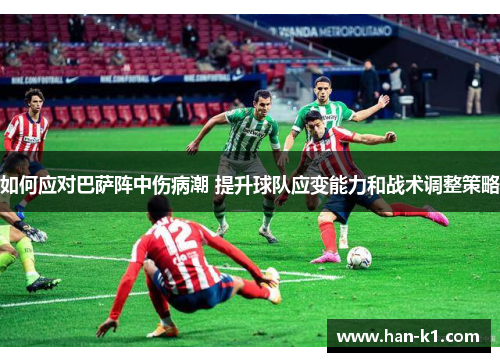 如何应对巴萨阵中伤病潮 提升球队应变能力和战术调整策略