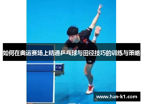 如何在奥运赛场上精通乒乓球与田径技巧的训练与策略