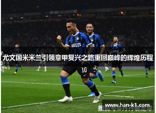 尤文国米米兰引领意甲复兴之路重回巅峰的辉煌历程