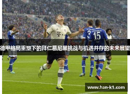 德甲格局重塑下的拜仁慕尼黑挑战与机遇并存的未来展望